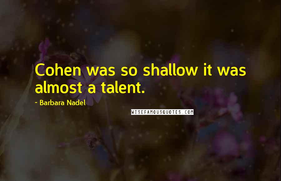 Barbara Nadel Quotes: Cohen was so shallow it was almost a talent.