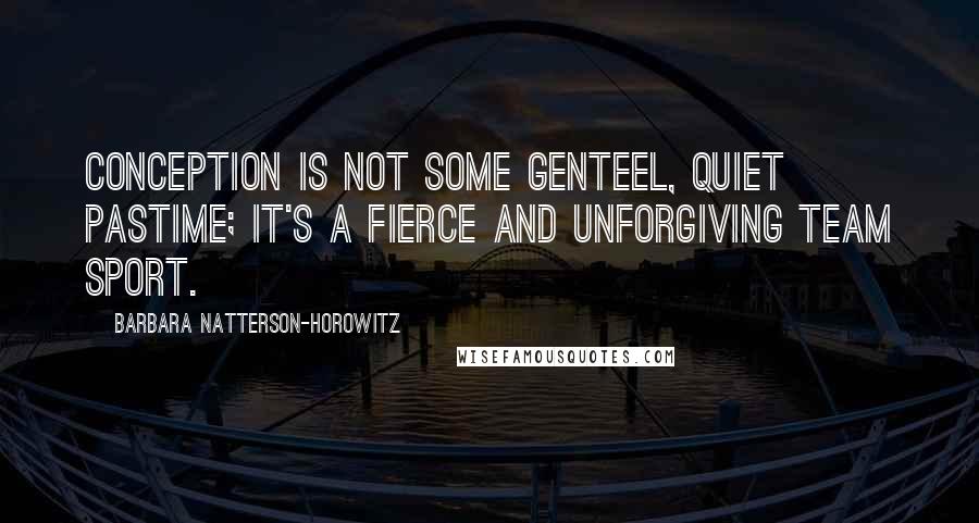 Barbara Natterson-Horowitz Quotes: Conception is not some genteel, quiet pastime; it's a fierce and unforgiving team sport.