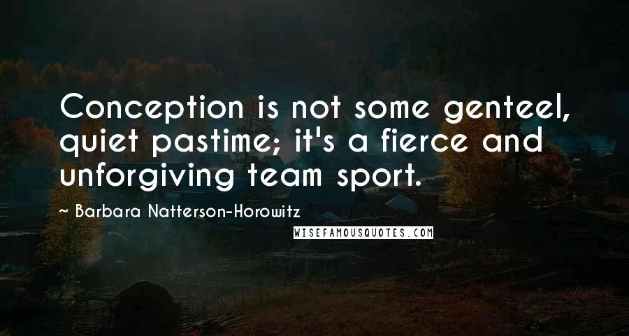 Barbara Natterson-Horowitz Quotes: Conception is not some genteel, quiet pastime; it's a fierce and unforgiving team sport.