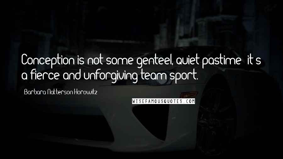 Barbara Natterson-Horowitz Quotes: Conception is not some genteel, quiet pastime; it's a fierce and unforgiving team sport.