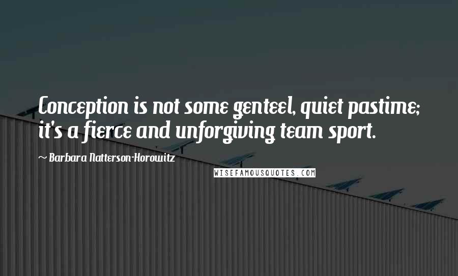 Barbara Natterson-Horowitz Quotes: Conception is not some genteel, quiet pastime; it's a fierce and unforgiving team sport.