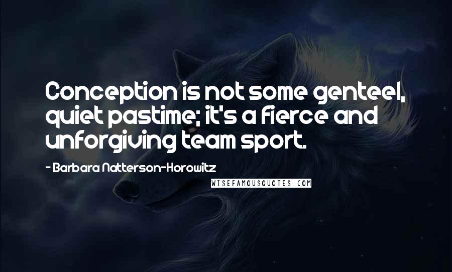 Barbara Natterson-Horowitz Quotes: Conception is not some genteel, quiet pastime; it's a fierce and unforgiving team sport.