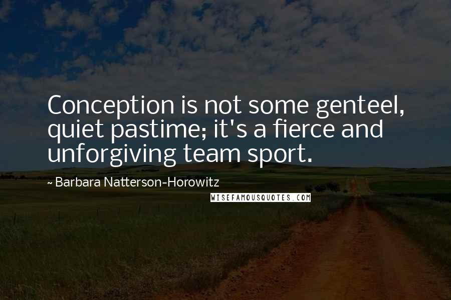 Barbara Natterson-Horowitz Quotes: Conception is not some genteel, quiet pastime; it's a fierce and unforgiving team sport.