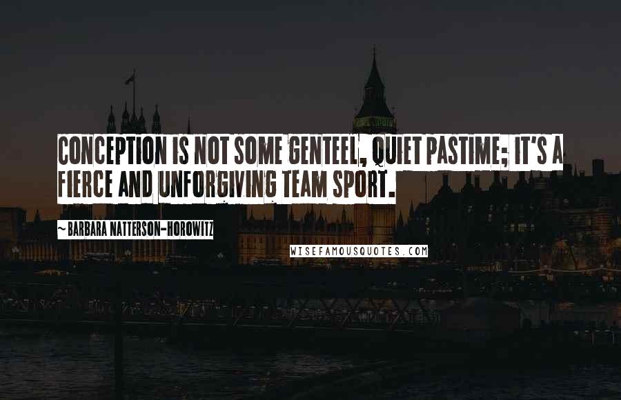 Barbara Natterson-Horowitz Quotes: Conception is not some genteel, quiet pastime; it's a fierce and unforgiving team sport.