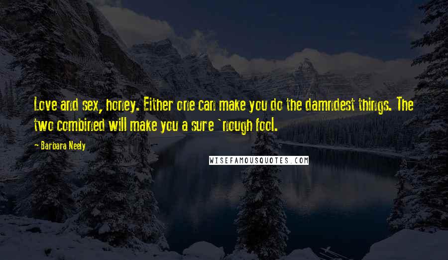 Barbara Neely Quotes: Love and sex, honey. Either one can make you do the damndest things. The two combined will make you a sure 'nough fool.