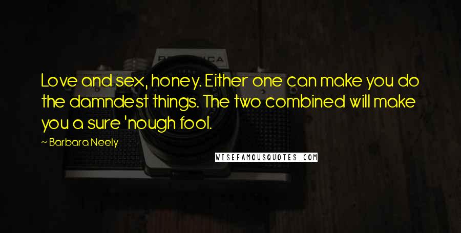 Barbara Neely Quotes: Love and sex, honey. Either one can make you do the damndest things. The two combined will make you a sure 'nough fool.