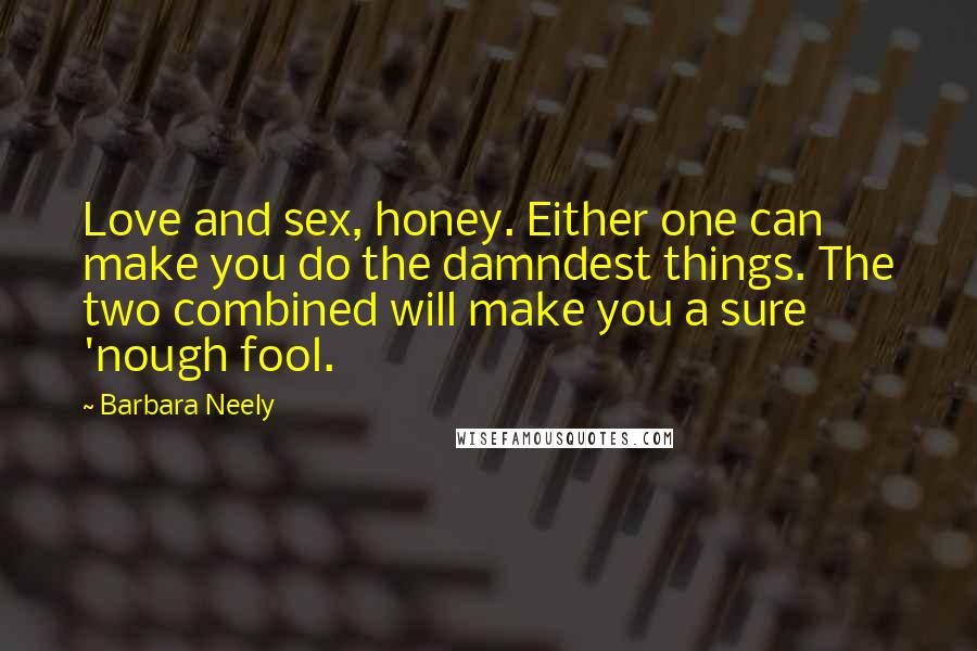 Barbara Neely Quotes: Love and sex, honey. Either one can make you do the damndest things. The two combined will make you a sure 'nough fool.