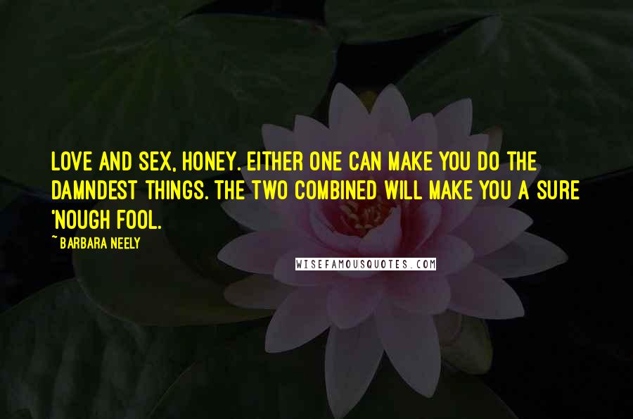 Barbara Neely Quotes: Love and sex, honey. Either one can make you do the damndest things. The two combined will make you a sure 'nough fool.
