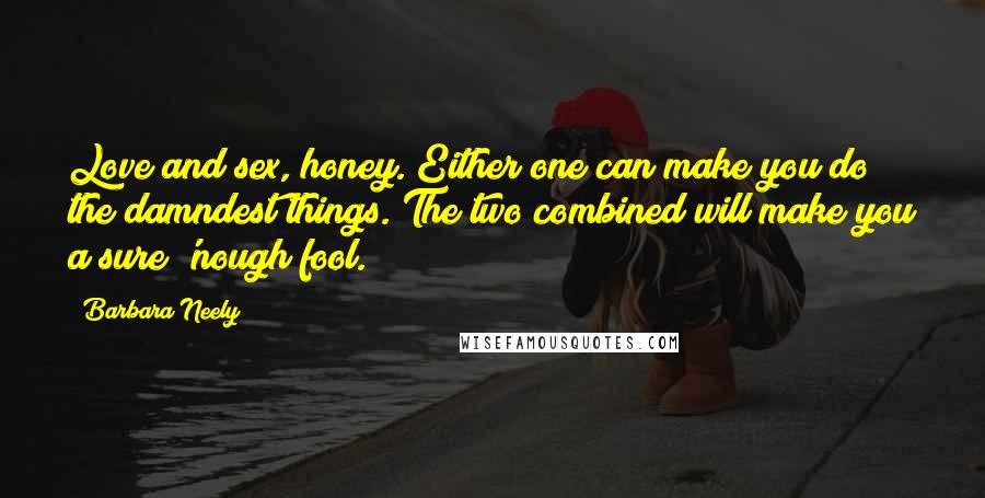 Barbara Neely Quotes: Love and sex, honey. Either one can make you do the damndest things. The two combined will make you a sure 'nough fool.