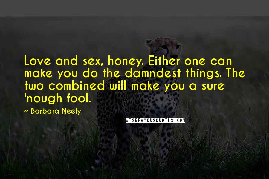Barbara Neely Quotes: Love and sex, honey. Either one can make you do the damndest things. The two combined will make you a sure 'nough fool.