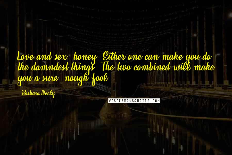 Barbara Neely Quotes: Love and sex, honey. Either one can make you do the damndest things. The two combined will make you a sure 'nough fool.