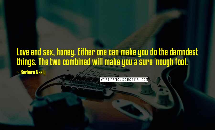 Barbara Neely Quotes: Love and sex, honey. Either one can make you do the damndest things. The two combined will make you a sure 'nough fool.