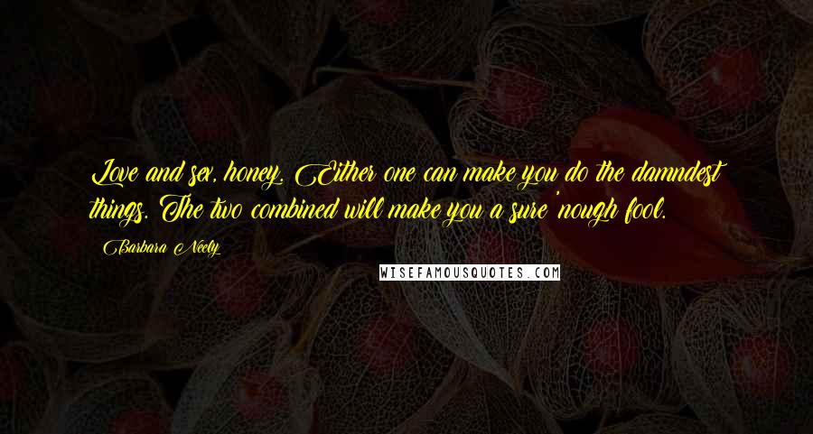 Barbara Neely Quotes: Love and sex, honey. Either one can make you do the damndest things. The two combined will make you a sure 'nough fool.