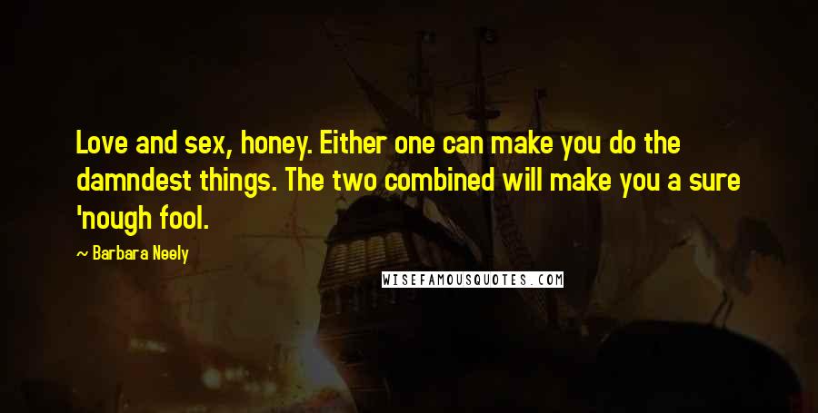 Barbara Neely Quotes: Love and sex, honey. Either one can make you do the damndest things. The two combined will make you a sure 'nough fool.
