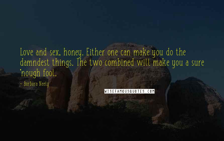 Barbara Neely Quotes: Love and sex, honey. Either one can make you do the damndest things. The two combined will make you a sure 'nough fool.