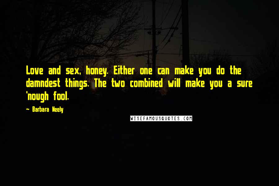 Barbara Neely Quotes: Love and sex, honey. Either one can make you do the damndest things. The two combined will make you a sure 'nough fool.