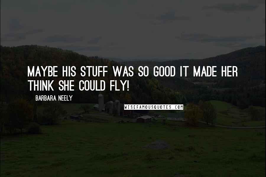 Barbara Neely Quotes: Maybe his stuff was so good it made her think she could fly!
