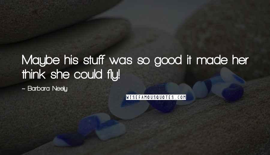 Barbara Neely Quotes: Maybe his stuff was so good it made her think she could fly!