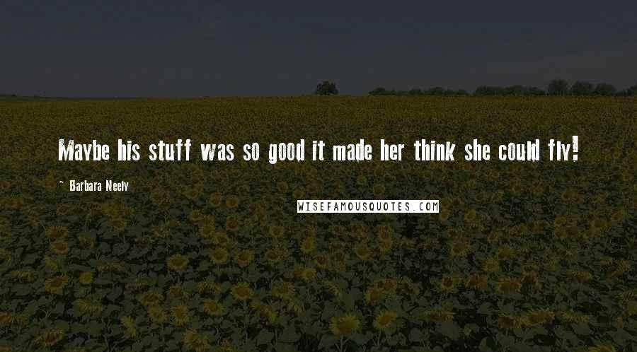 Barbara Neely Quotes: Maybe his stuff was so good it made her think she could fly!