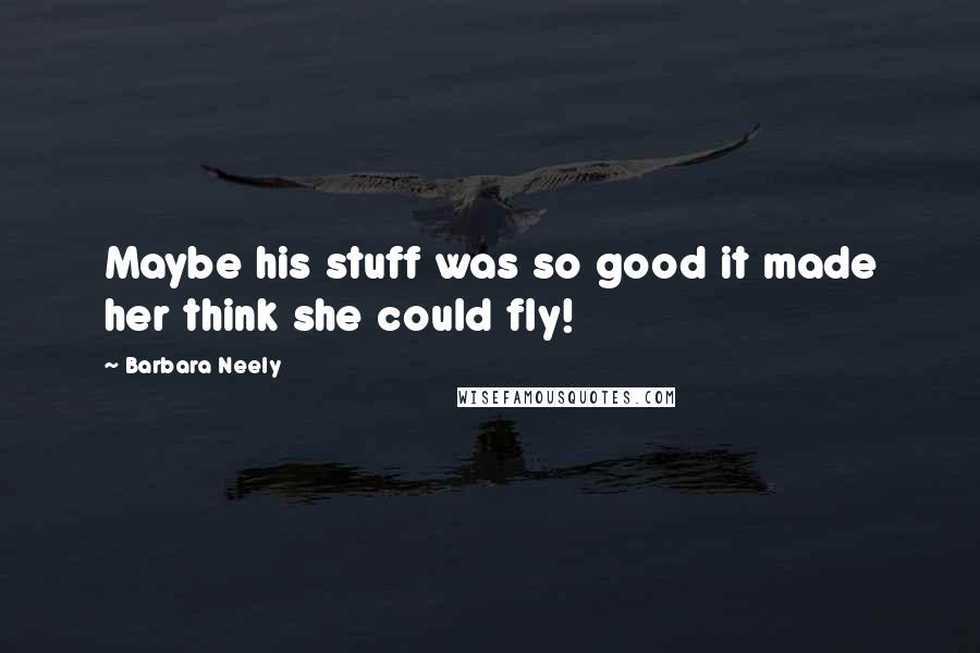 Barbara Neely Quotes: Maybe his stuff was so good it made her think she could fly!