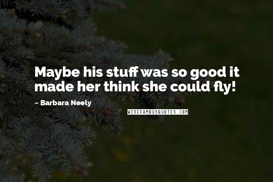 Barbara Neely Quotes: Maybe his stuff was so good it made her think she could fly!