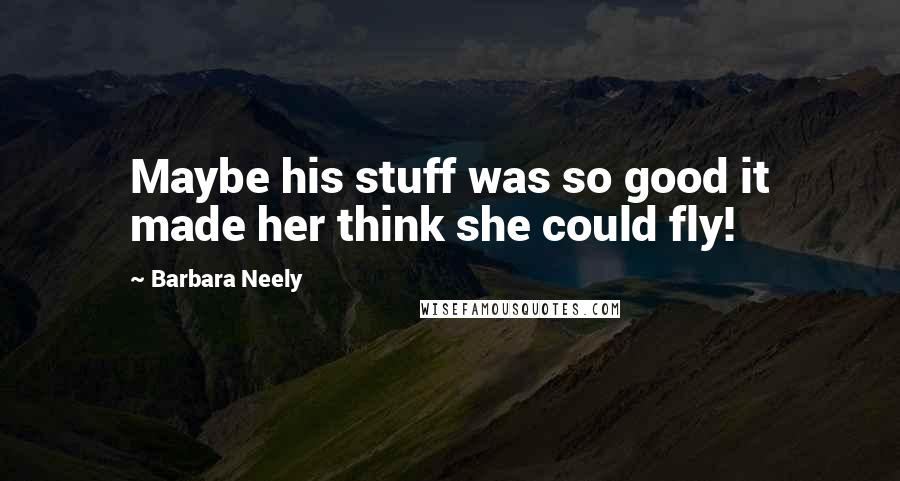 Barbara Neely Quotes: Maybe his stuff was so good it made her think she could fly!
