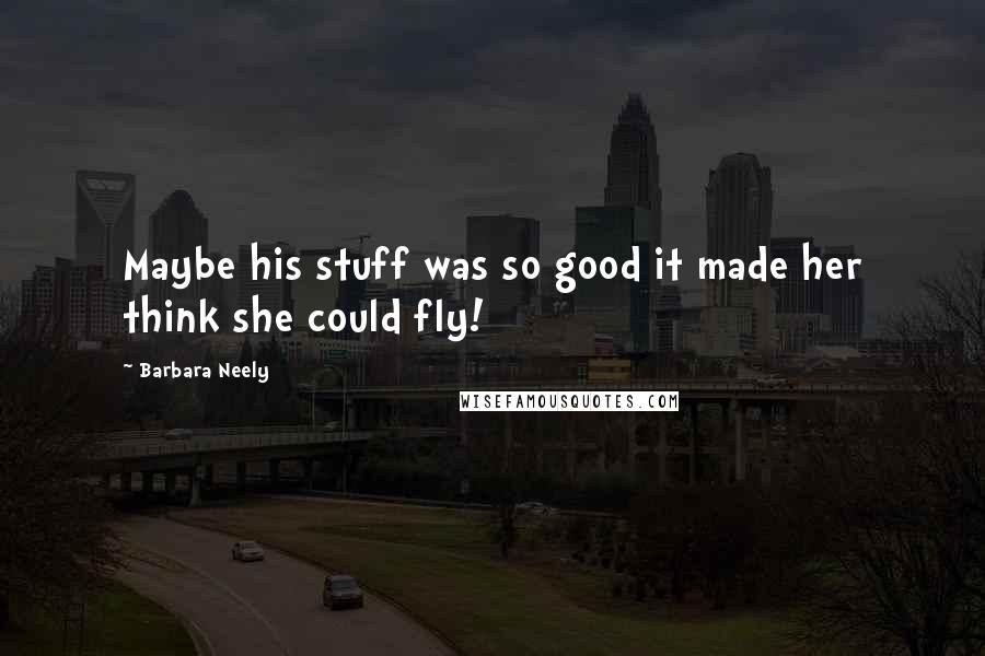 Barbara Neely Quotes: Maybe his stuff was so good it made her think she could fly!