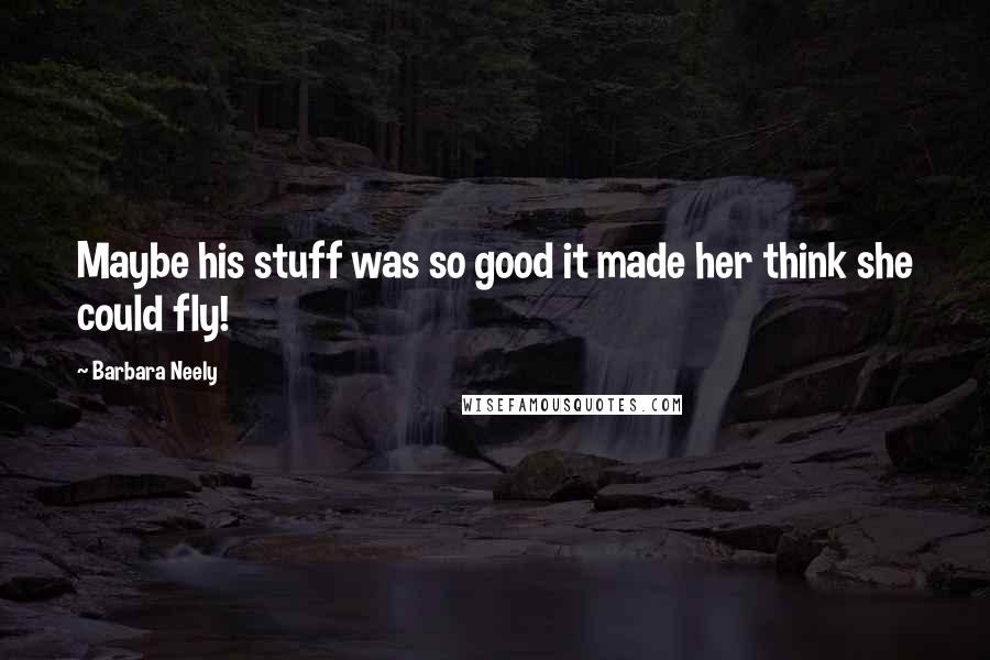 Barbara Neely Quotes: Maybe his stuff was so good it made her think she could fly!
