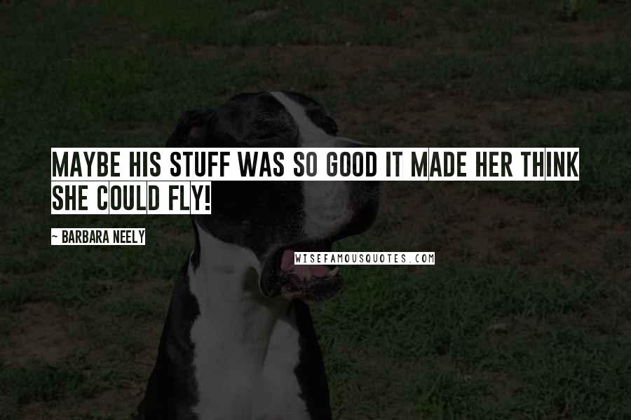 Barbara Neely Quotes: Maybe his stuff was so good it made her think she could fly!