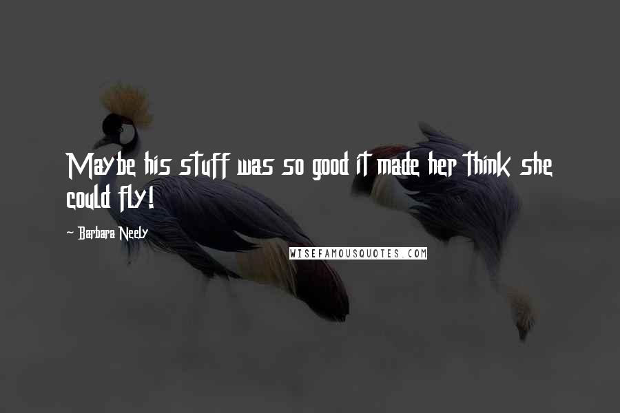 Barbara Neely Quotes: Maybe his stuff was so good it made her think she could fly!