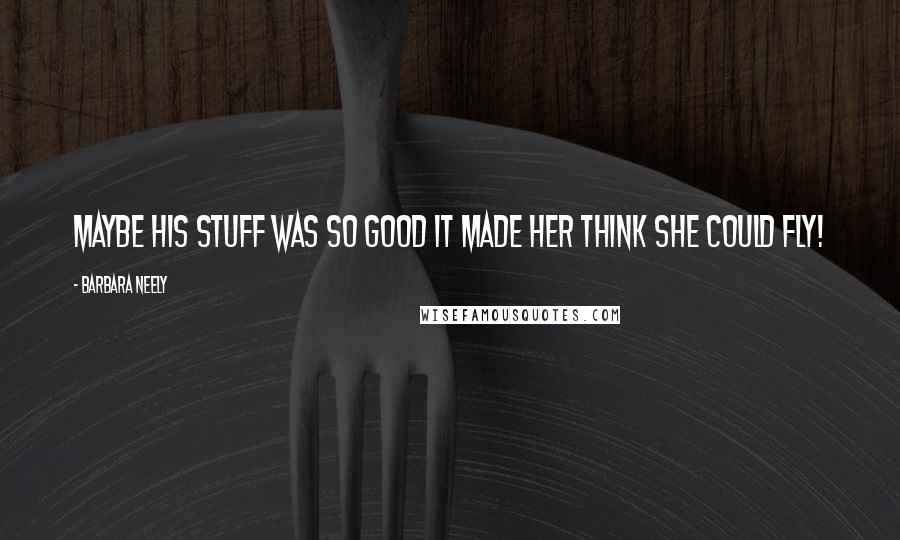 Barbara Neely Quotes: Maybe his stuff was so good it made her think she could fly!