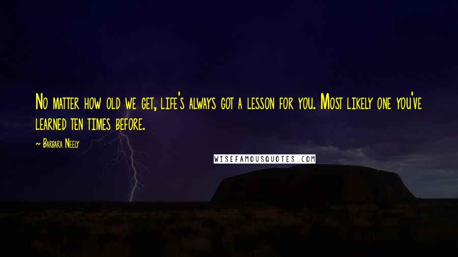 Barbara Neely Quotes: No matter how old we get, life's always got a lesson for you. Most likely one you've learned ten times before.