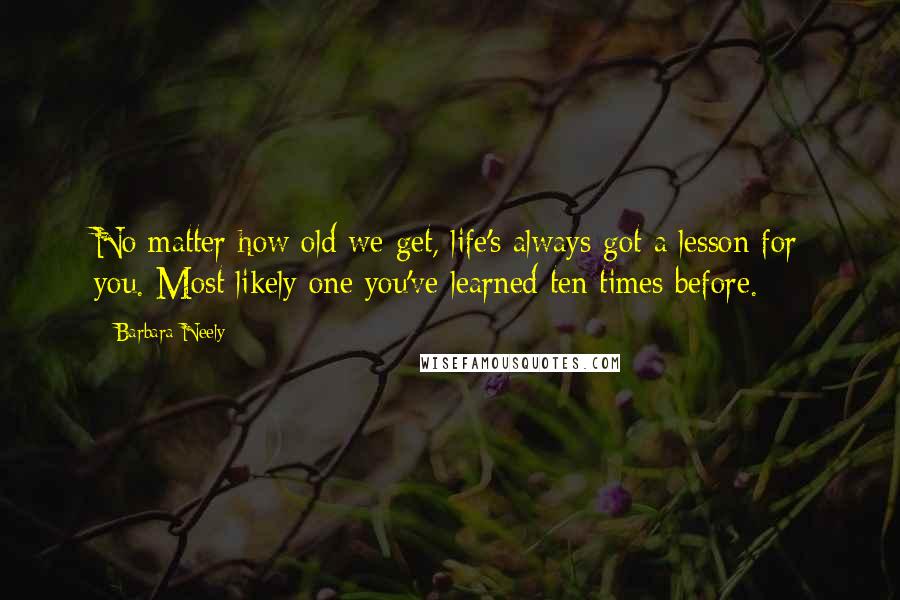 Barbara Neely Quotes: No matter how old we get, life's always got a lesson for you. Most likely one you've learned ten times before.