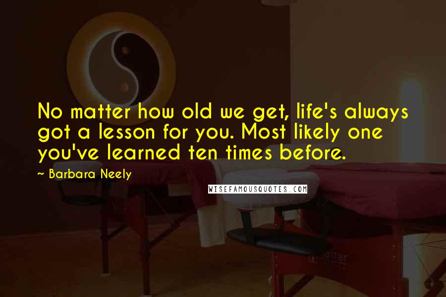 Barbara Neely Quotes: No matter how old we get, life's always got a lesson for you. Most likely one you've learned ten times before.