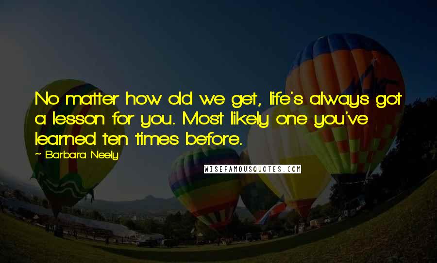 Barbara Neely Quotes: No matter how old we get, life's always got a lesson for you. Most likely one you've learned ten times before.