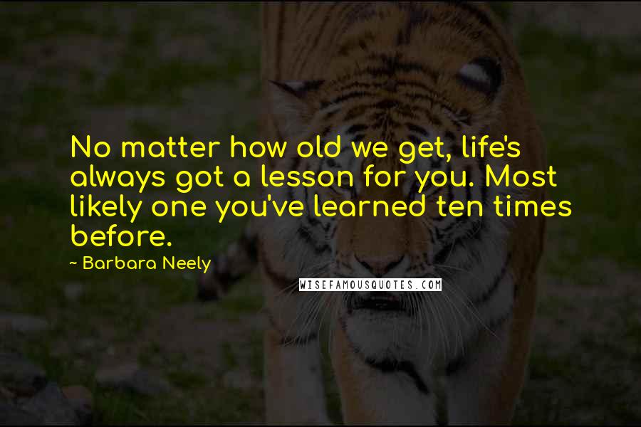 Barbara Neely Quotes: No matter how old we get, life's always got a lesson for you. Most likely one you've learned ten times before.