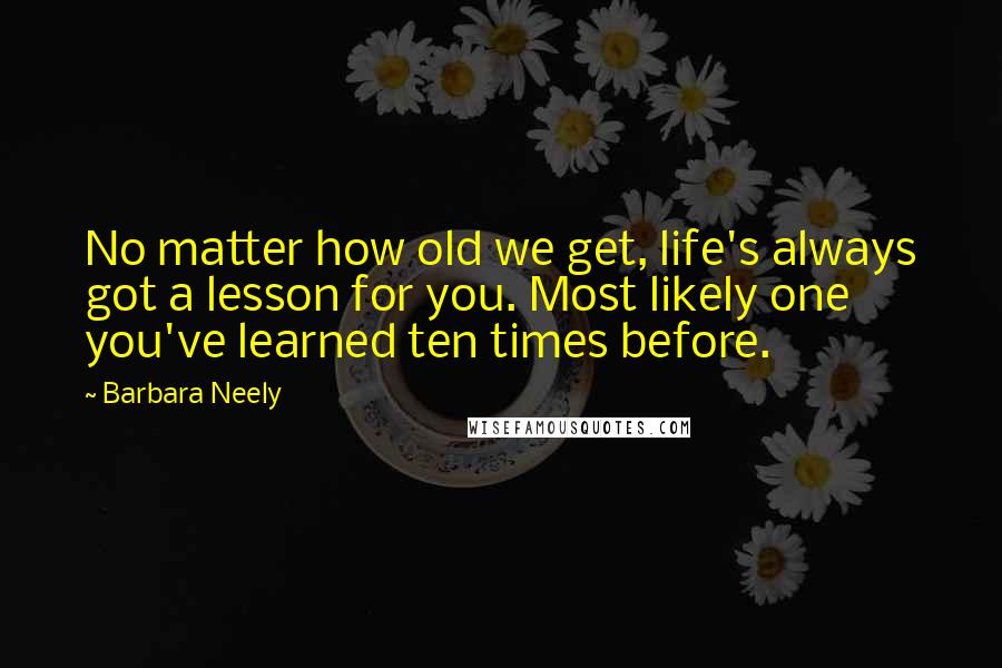 Barbara Neely Quotes: No matter how old we get, life's always got a lesson for you. Most likely one you've learned ten times before.