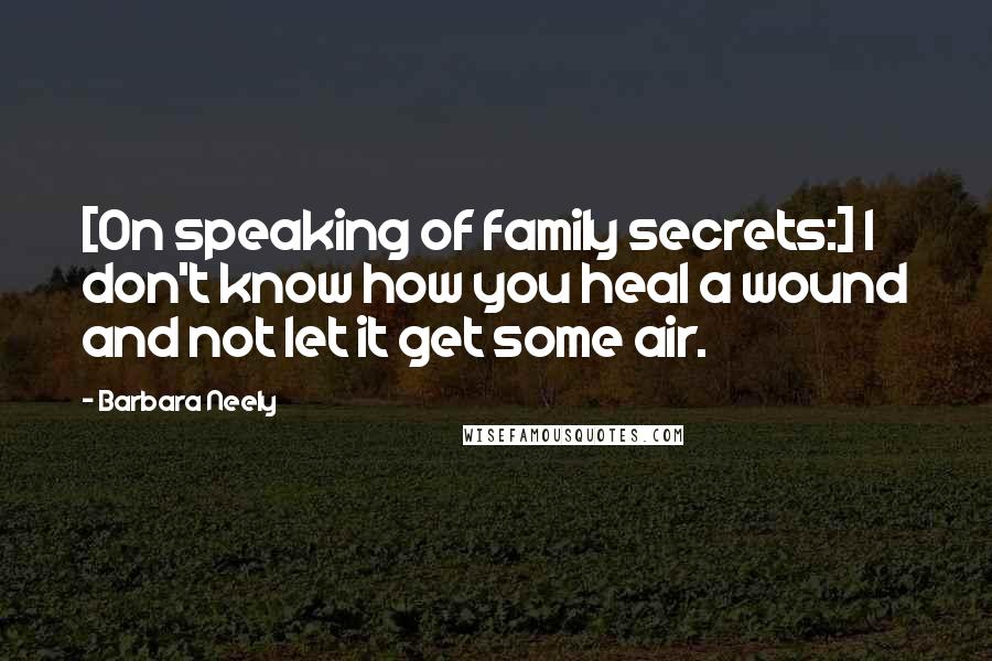 Barbara Neely Quotes: [On speaking of family secrets:] I don't know how you heal a wound and not let it get some air.