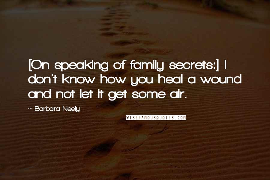 Barbara Neely Quotes: [On speaking of family secrets:] I don't know how you heal a wound and not let it get some air.