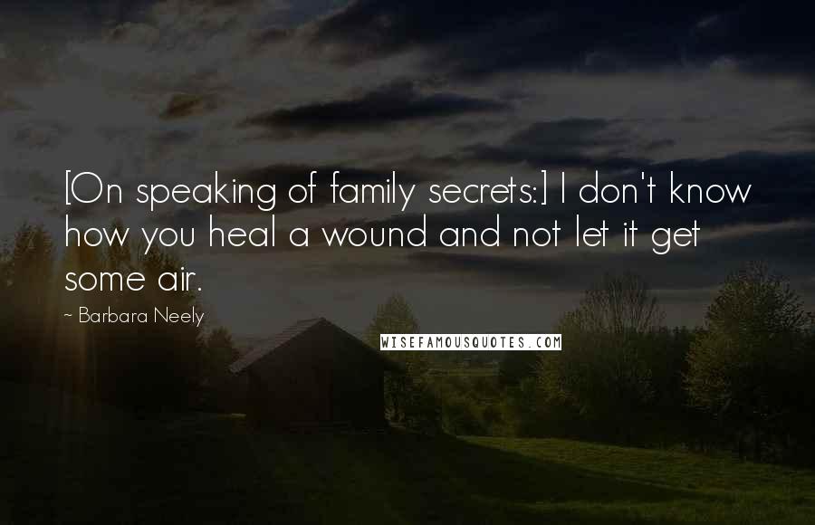 Barbara Neely Quotes: [On speaking of family secrets:] I don't know how you heal a wound and not let it get some air.