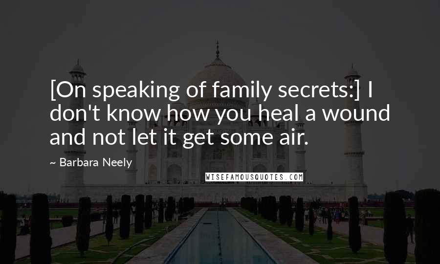 Barbara Neely Quotes: [On speaking of family secrets:] I don't know how you heal a wound and not let it get some air.