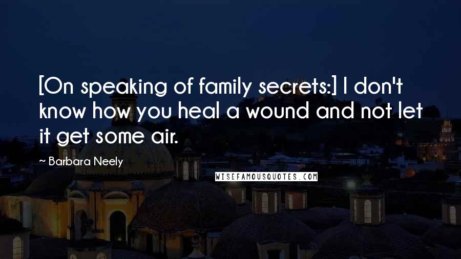 Barbara Neely Quotes: [On speaking of family secrets:] I don't know how you heal a wound and not let it get some air.