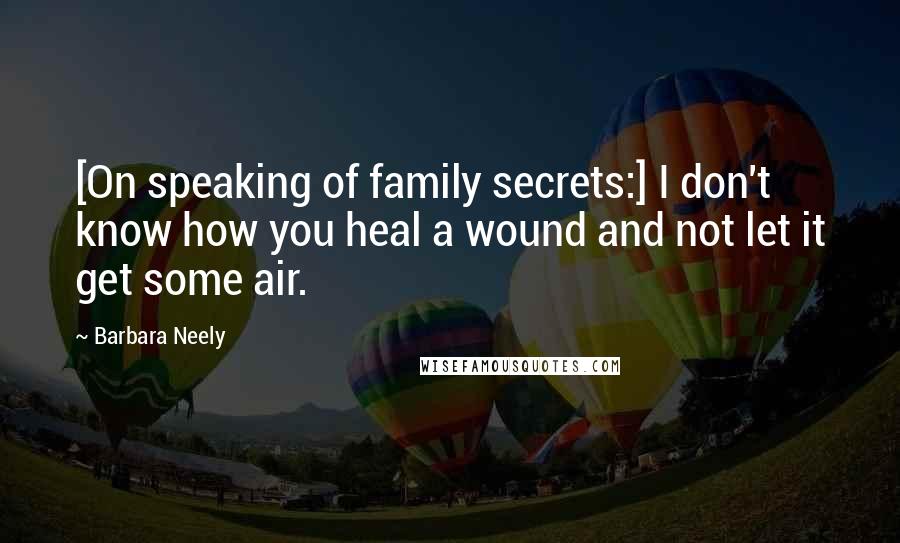 Barbara Neely Quotes: [On speaking of family secrets:] I don't know how you heal a wound and not let it get some air.