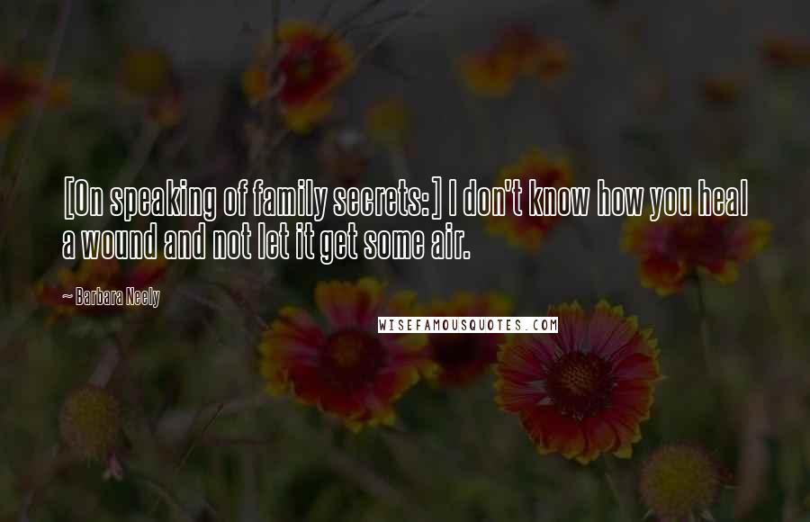 Barbara Neely Quotes: [On speaking of family secrets:] I don't know how you heal a wound and not let it get some air.