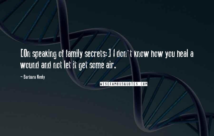 Barbara Neely Quotes: [On speaking of family secrets:] I don't know how you heal a wound and not let it get some air.