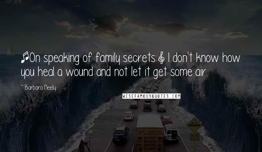 Barbara Neely Quotes: [On speaking of family secrets:] I don't know how you heal a wound and not let it get some air.