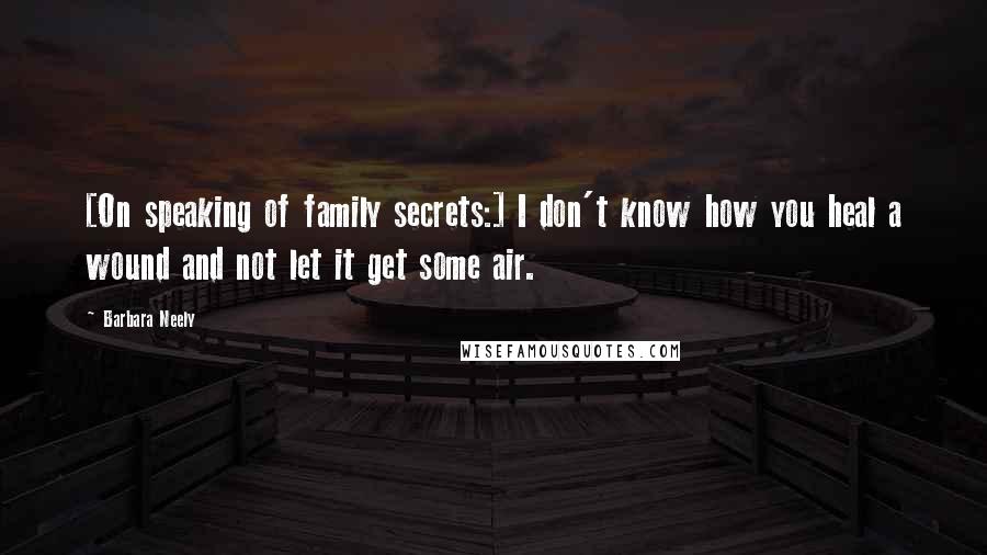 Barbara Neely Quotes: [On speaking of family secrets:] I don't know how you heal a wound and not let it get some air.