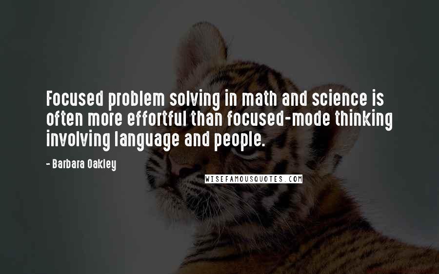 Barbara Oakley Quotes: Focused problem solving in math and science is often more effortful than focused-mode thinking involving language and people.