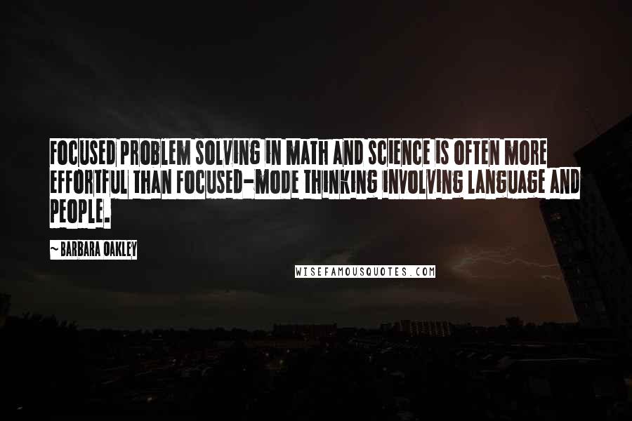 Barbara Oakley Quotes: Focused problem solving in math and science is often more effortful than focused-mode thinking involving language and people.