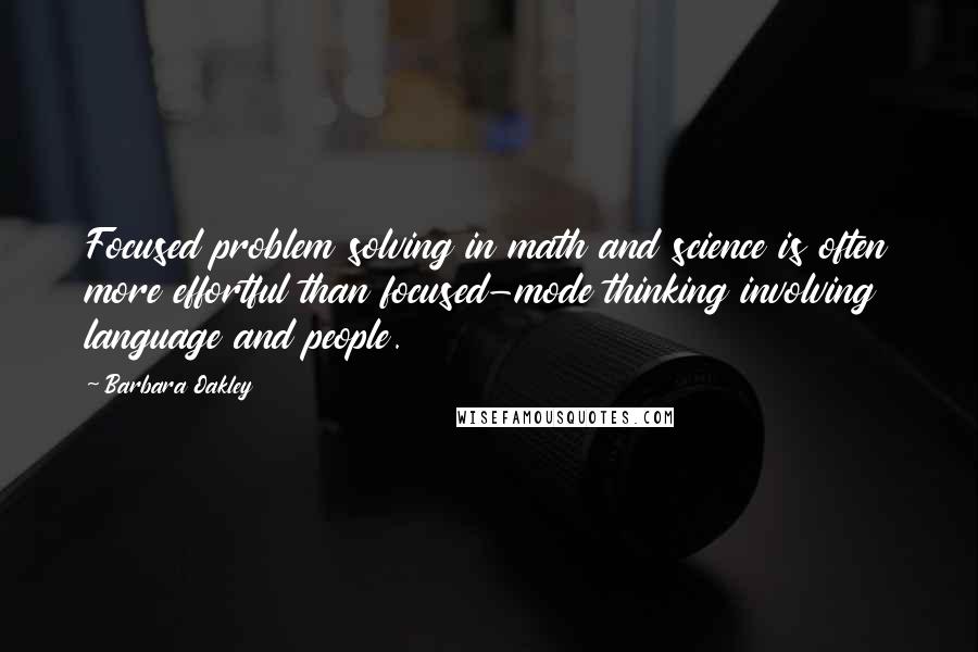 Barbara Oakley Quotes: Focused problem solving in math and science is often more effortful than focused-mode thinking involving language and people.